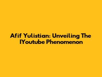 Afif Yulistian: Unveiling The IYoutube Phenomenon