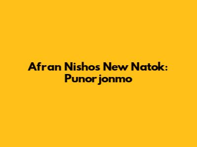 Afran Nisho's New Natok: Punorjonmo