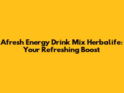 Afresh Energy Drink Mix Herbalife: Your Refreshing Boost