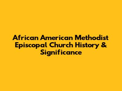 African American Methodist Episcopal Church History & Significance