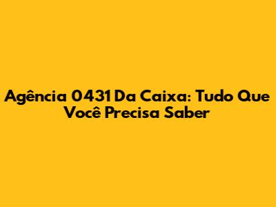 Agência 0431 Da Caixa: Tudo Que Você Precisa Saber