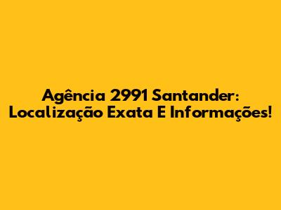 Agência 2991 Santander: Localização Exata E Informações!
