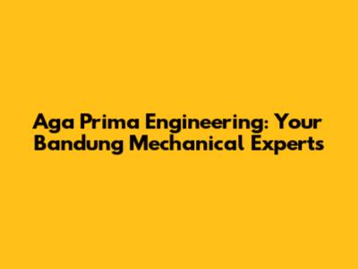 Aga Prima Engineering: Your Bandung Mechanical Experts