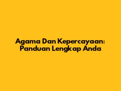 Agama Dan Kepercayaan: Panduan Lengkap Anda