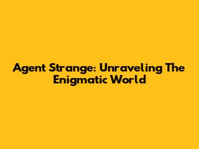Agent Strange: Unraveling The Enigmatic World