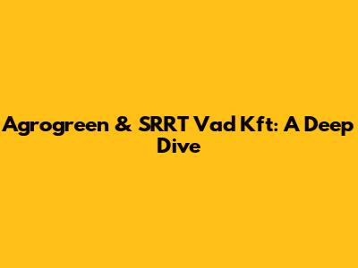 Agrogreen & SRRT Vad Kft: A Deep Dive