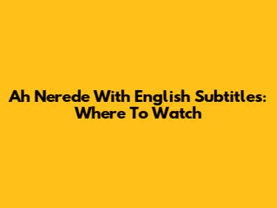 Ah Nerede With English Subtitles: Where To Watch