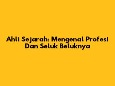 Ahli Sejarah: Mengenal Profesi Dan Seluk Beluknya