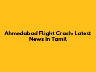 Ahmedabad Flight Crash: Latest News In Tamil