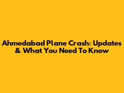 Ahmedabad Plane Crash: Updates & What You Need To Know