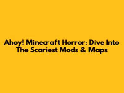 Ahoy! Minecraft Horror: Dive Into The Scariest Mods & Maps