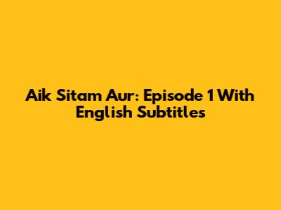 Aik Sitam Aur: Episode 1 With English Subtitles