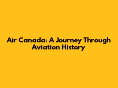 Air Canada: A Journey Through Aviation History