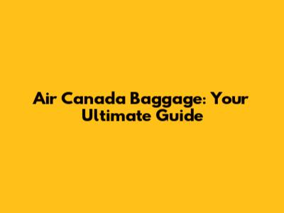 Air Canada Baggage: Your Ultimate Guide