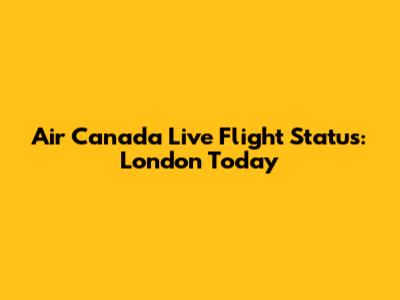 Air Canada Live Flight Status: London Today
