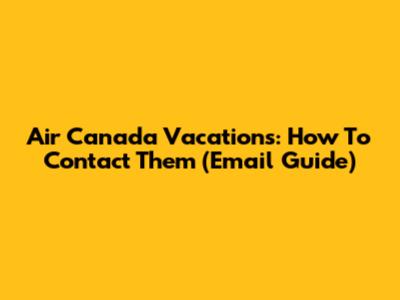 Air Canada Vacations: How To Contact Them (Email Guide)