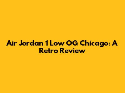 Air Jordan 1 Low OG Chicago: A Retro Review