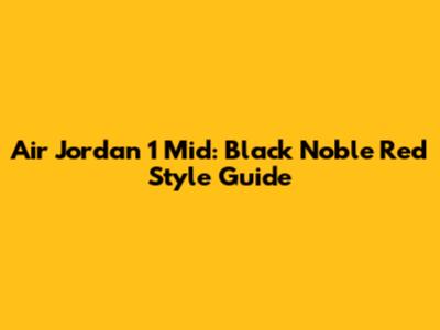 Air Jordan 1 Mid: Black Noble Red Style Guide
