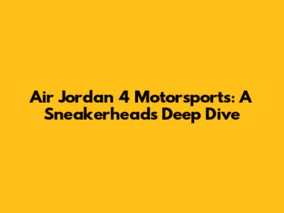 Air Jordan 4 Motorsports: A Sneakerhead's Deep Dive