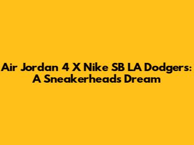 Air Jordan 4 X Nike SB LA Dodgers: A Sneakerhead's Dream
