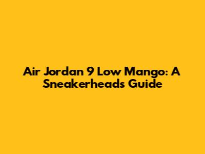 Air Jordan 9 Low 'Mango': A Sneakerhead's Guide
