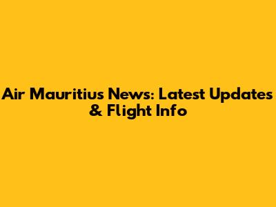 Air Mauritius News: Latest Updates & Flight Info