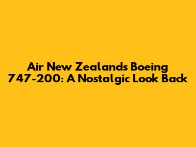 Air New Zealand's Boeing 747-200: A Nostalgic Look Back