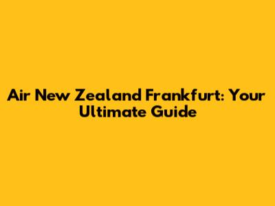 Air New Zealand Frankfurt: Your Ultimate Guide