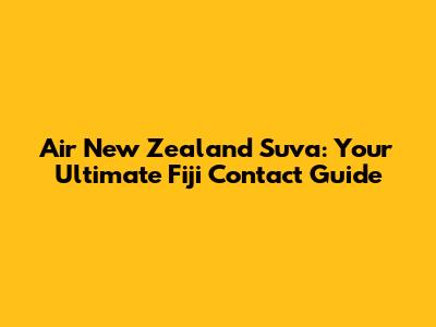 Air New Zealand Suva: Your Ultimate Fiji Contact Guide