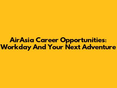 AirAsia Career Opportunities: Workday And Your Next Adventure