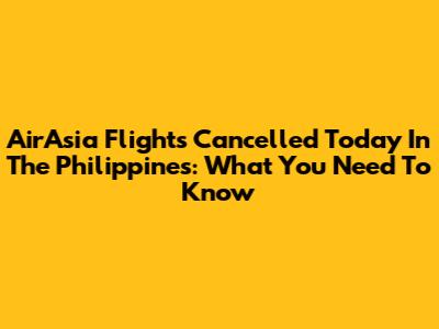 AirAsia Flights Cancelled Today In The Philippines: What You Need To Know