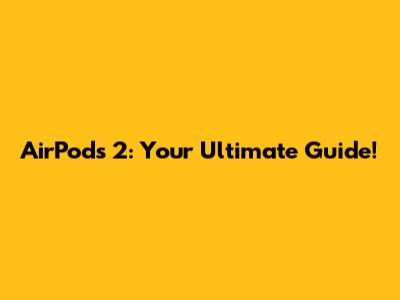 AirPods 2: Your Ultimate Guide!