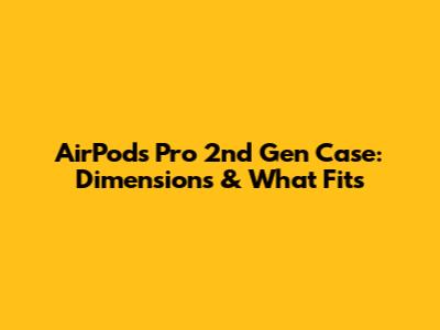 AirPods Pro 2nd Gen Case: Dimensions & What Fits