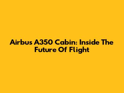 Airbus A350 Cabin: Inside The Future Of Flight