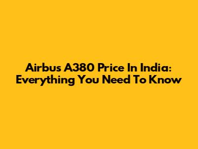 Airbus A380 Price In India: Everything You Need To Know