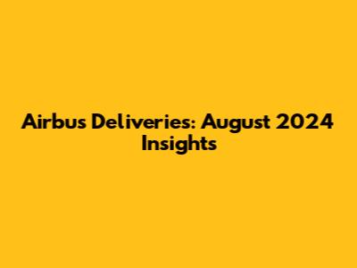 Airbus Deliveries: August 2024 Insights
