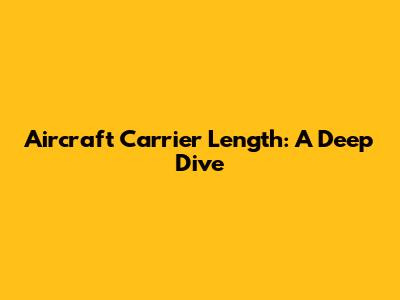 Aircraft Carrier Length: A Deep Dive