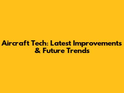 Aircraft Tech: Latest Improvements & Future Trends