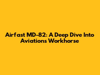 Airfast MD-82: A Deep Dive Into Aviation's Workhorse