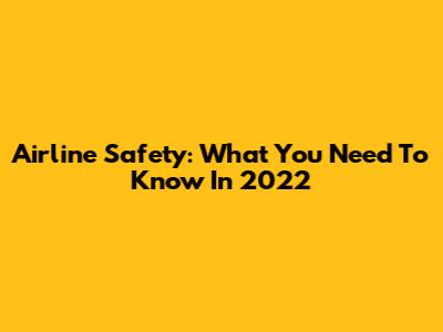 Airline Safety: What You Need To Know In 2022