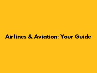 Airlines & Aviation: Your Guide