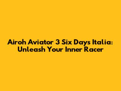 Airoh Aviator 3 Six Days Italia: Unleash Your Inner Racer