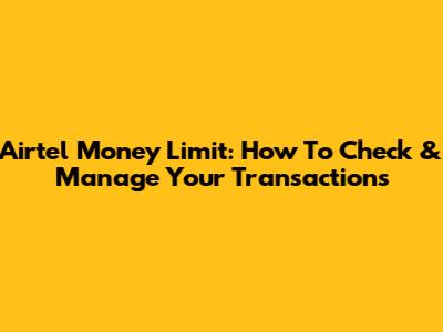 Airtel Money Limit: How To Check & Manage Your Transactions
