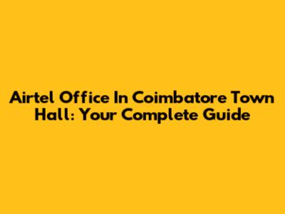 Airtel Office In Coimbatore Town Hall: Your Complete Guide