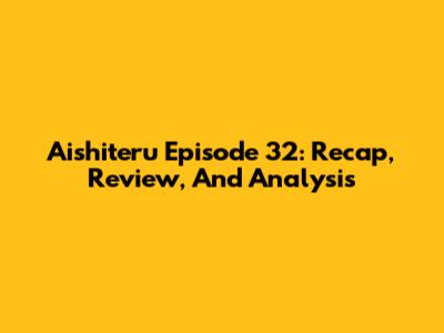 Aishiteru Episode 32: Recap, Review, And Analysis