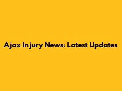 Ajax Injury News: Latest Updates