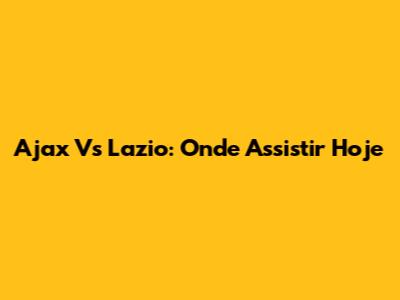 Ajax Vs Lazio: Onde Assistir Hoje