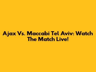 Ajax Vs. Maccabi Tel Aviv: Watch The Match Live!