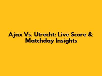 Ajax Vs. Utrecht: Live Score & Matchday Insights