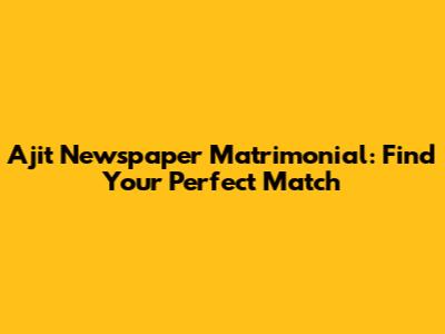 Ajit Newspaper Matrimonial: Find Your Perfect Match